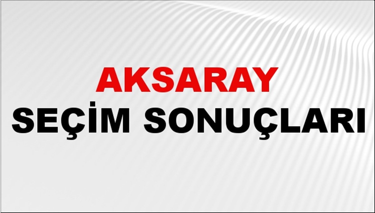 Aksaray Seçim Sonuçları 2024: Aksaray Belediye Seçim Sonuçlarını Kim Kazandı? Aksaray İlçe İlçe Yerel Seçim Sonuçları