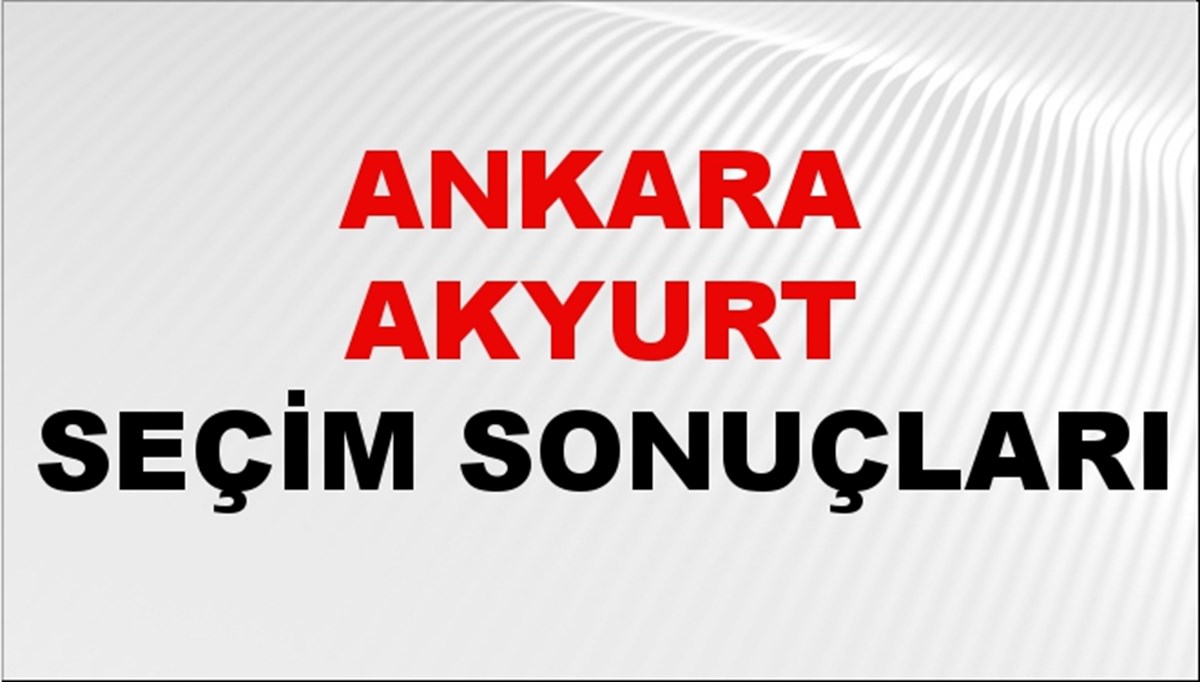 Ankara AKYURT Seçim Sonuçları 2024 Canlı: 31 Mart 2024 Türkiye AKYURT Yerel Seçim Sonucu ve YSK Oy Sonuçları Son Dakika