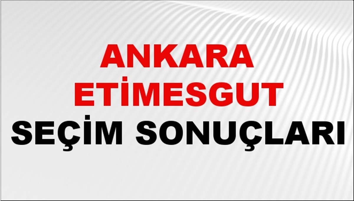 Ankara ETİMESGUT Seçim Sonuçları 2024 Canlı: 31 Mart 2024 Türkiye ETİMESGUT Yerel Seçim Sonucu ve YSK Oy Sonuçları Son Dakika