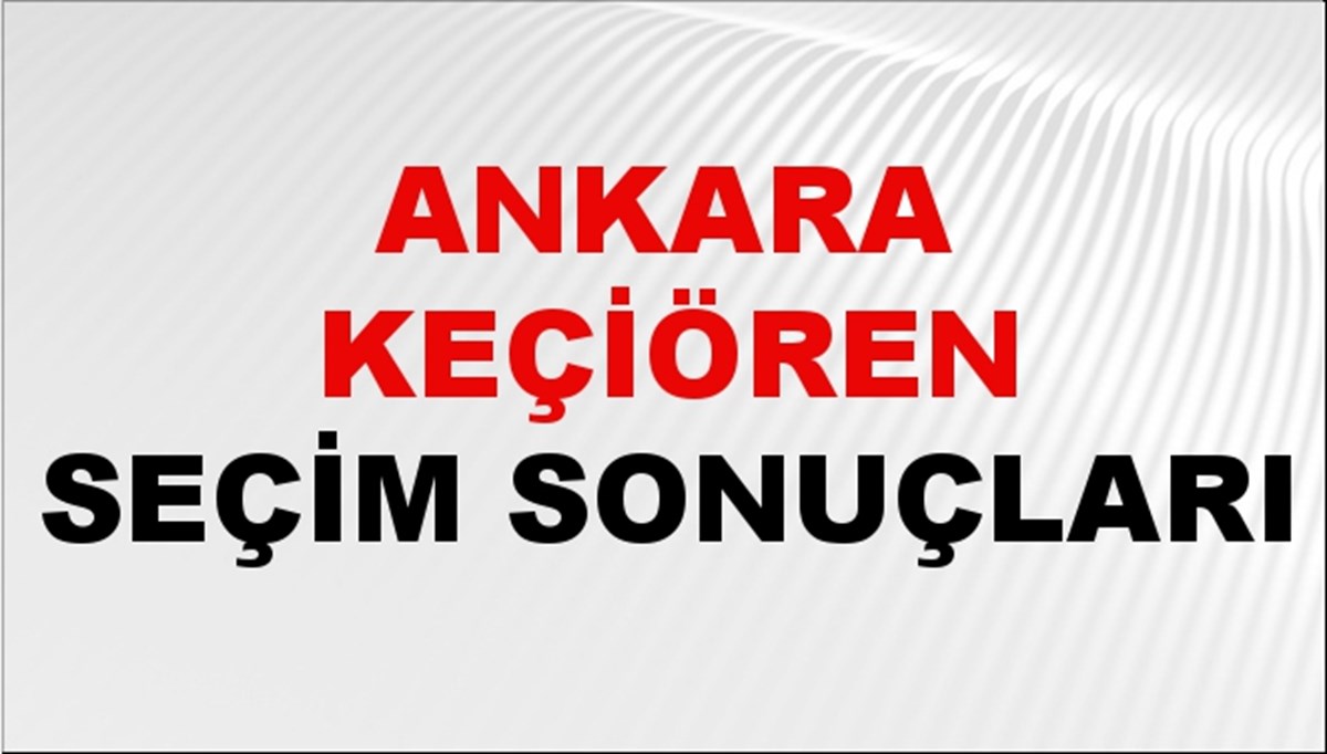 Ankara KEÇİÖREN Seçim Sonuçları 2024 Canlı: 31 Mart 2024 Türkiye KEÇİÖREN Yerel Seçim Sonucu ve YSK Oy Sonuçları Son Dakika