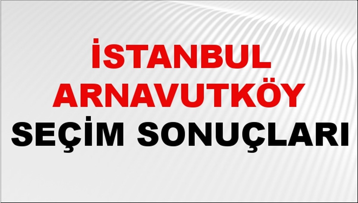 İstanbul ARNAVUTKÖY Seçim Sonuçları 2024 Canlı: 31 Mart 2024 Türkiye ARNAVUTKÖY Yerel Seçim Sonucu ve YSK Oy Sonuçları Son Dakika