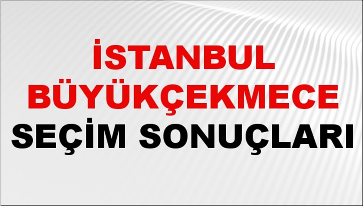 İstanbul BÜYÜKÇEKMECE Seçim Sonuçları 2024 Canlı: 31 Mart 2024 Türkiye BÜYÜKÇEKMECE Yerel Seçim Sonucu ve YSK Oy Sonuçları Son Dakika