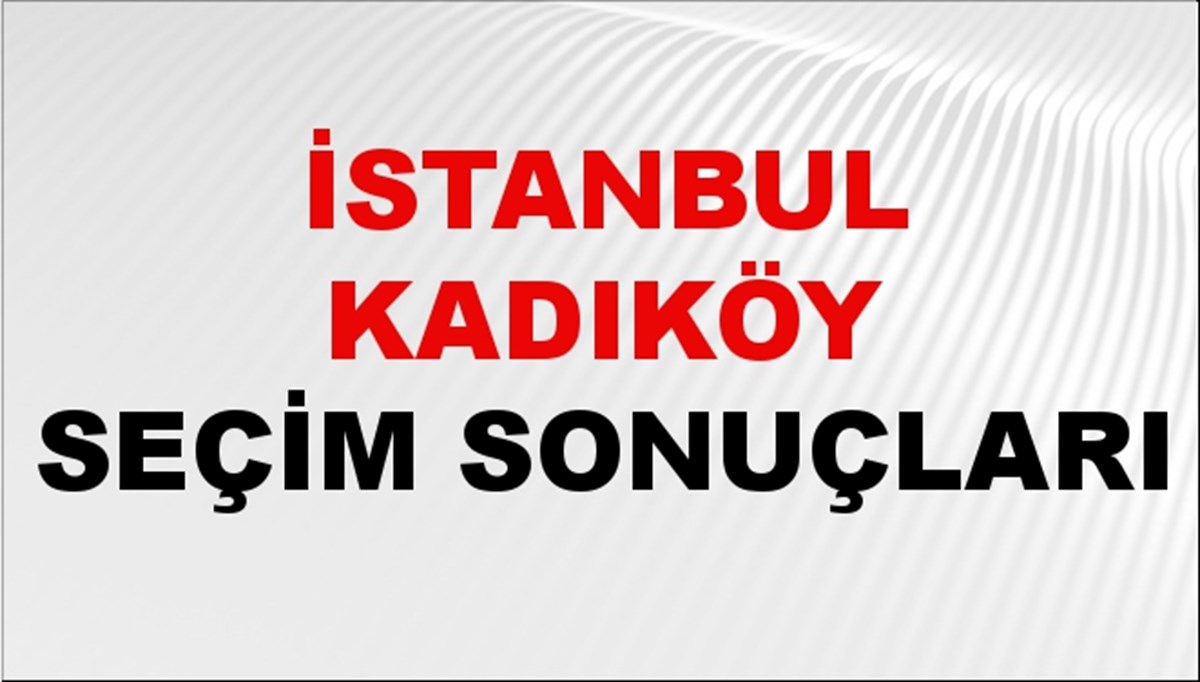 İstanbul KADIKÖY Seçim Sonuçları 2024 Canlı: 31 Mart 2024 Türkiye KADIKÖY Yerel Seçim Sonucu ve YSK Oy Sonuçları Son Dakika